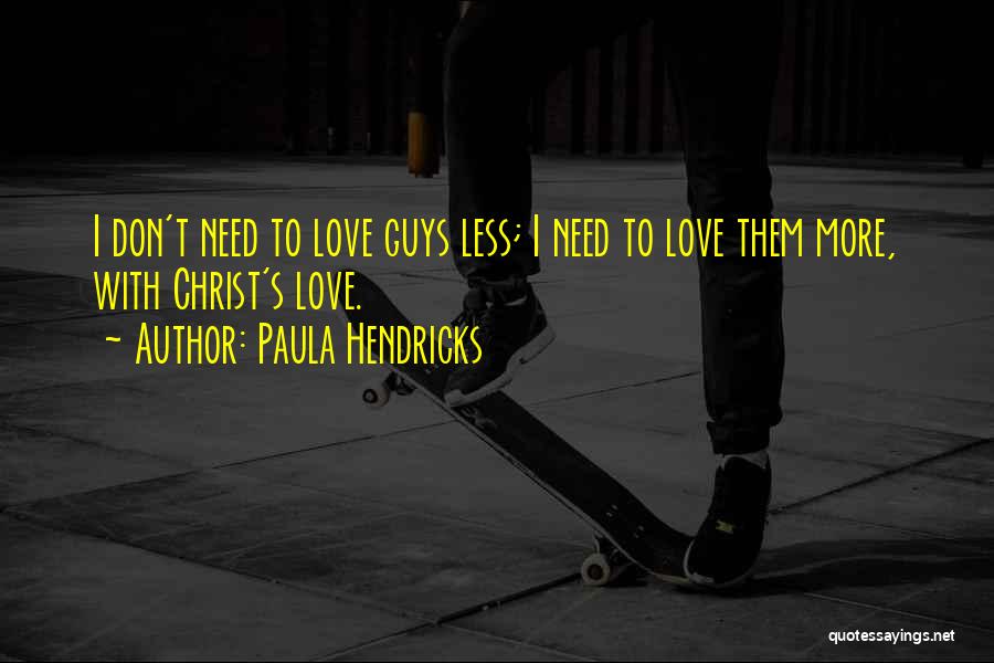 Paula Hendricks Quotes: I Don't Need To Love Guys Less; I Need To Love Them More, With Christ's Love.