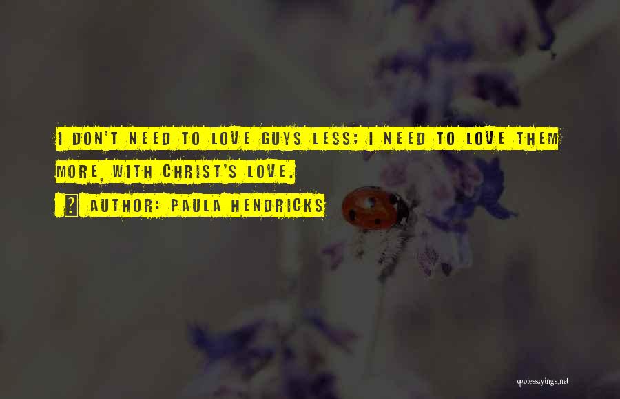 Paula Hendricks Quotes: I Don't Need To Love Guys Less; I Need To Love Them More, With Christ's Love.