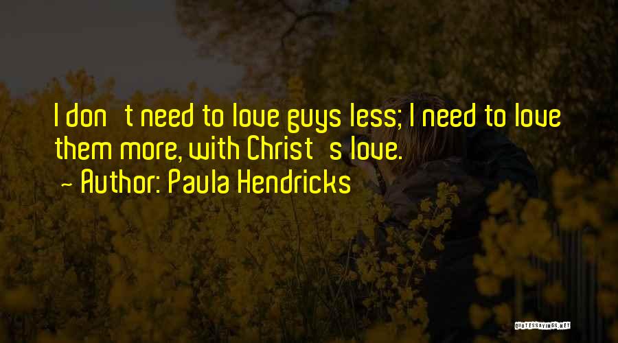 Paula Hendricks Quotes: I Don't Need To Love Guys Less; I Need To Love Them More, With Christ's Love.