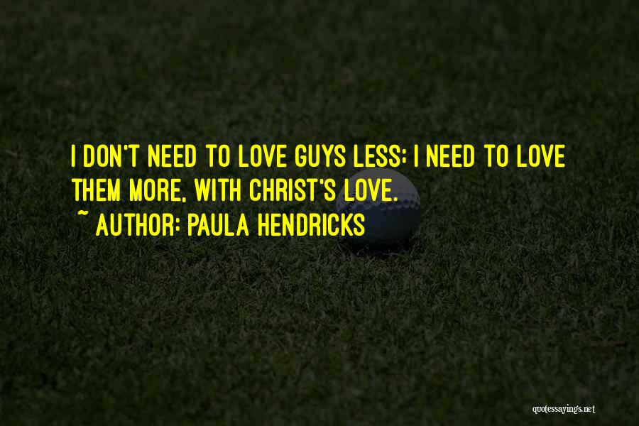 Paula Hendricks Quotes: I Don't Need To Love Guys Less; I Need To Love Them More, With Christ's Love.