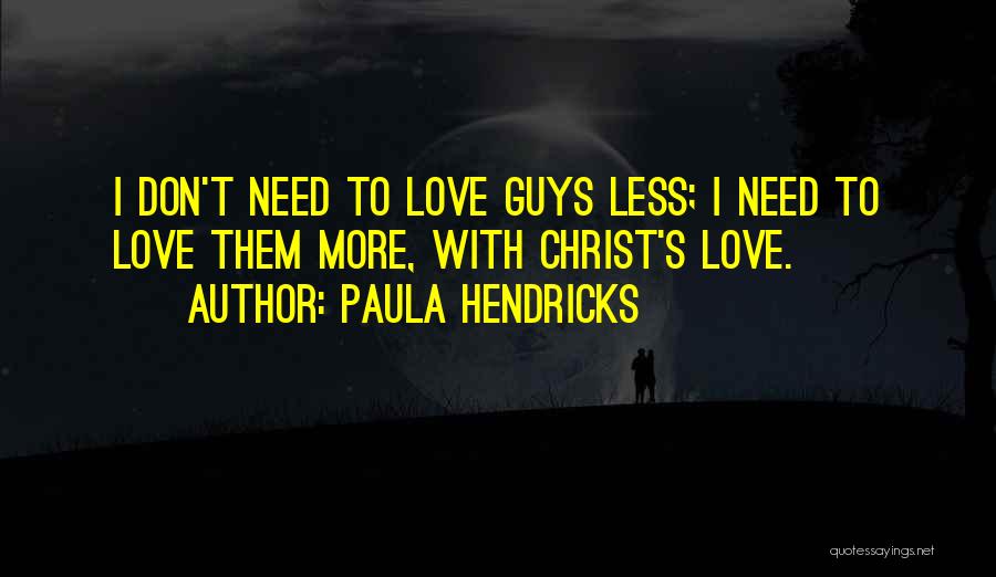 Paula Hendricks Quotes: I Don't Need To Love Guys Less; I Need To Love Them More, With Christ's Love.