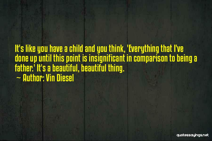 Vin Diesel Quotes: It's Like You Have A Child And You Think, 'everything That I've Done Up Until This Point Is Insignificant In