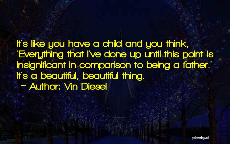 Vin Diesel Quotes: It's Like You Have A Child And You Think, 'everything That I've Done Up Until This Point Is Insignificant In