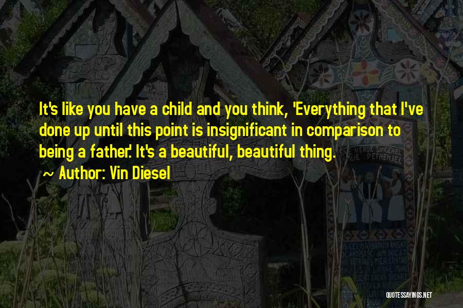 Vin Diesel Quotes: It's Like You Have A Child And You Think, 'everything That I've Done Up Until This Point Is Insignificant In