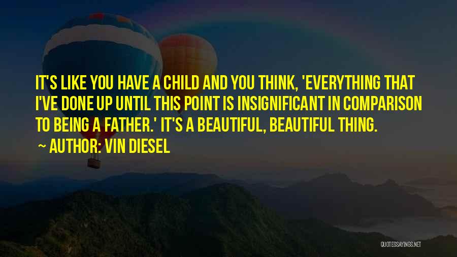 Vin Diesel Quotes: It's Like You Have A Child And You Think, 'everything That I've Done Up Until This Point Is Insignificant In