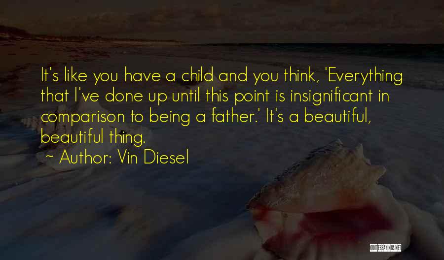 Vin Diesel Quotes: It's Like You Have A Child And You Think, 'everything That I've Done Up Until This Point Is Insignificant In