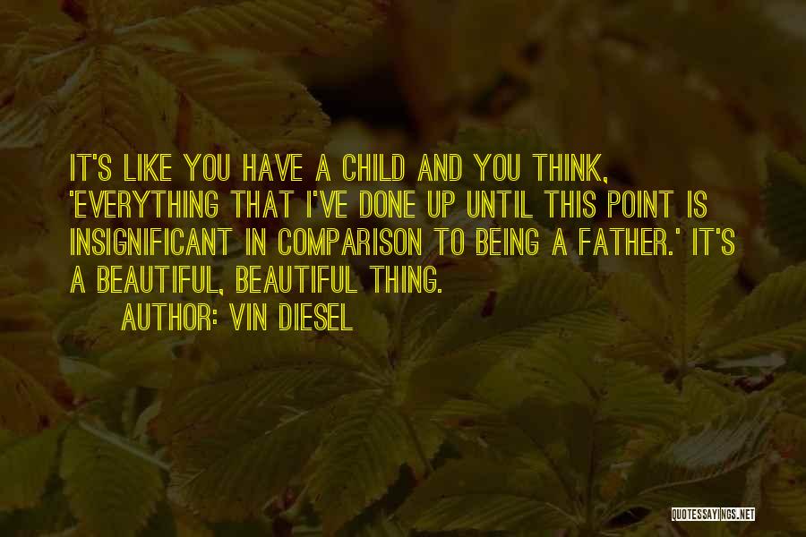 Vin Diesel Quotes: It's Like You Have A Child And You Think, 'everything That I've Done Up Until This Point Is Insignificant In