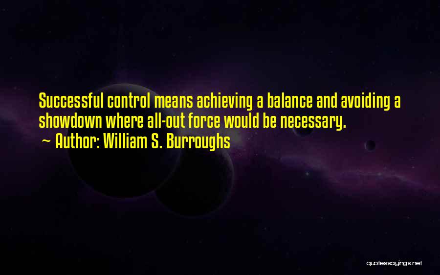 William S. Burroughs Quotes: Successful Control Means Achieving A Balance And Avoiding A Showdown Where All-out Force Would Be Necessary.