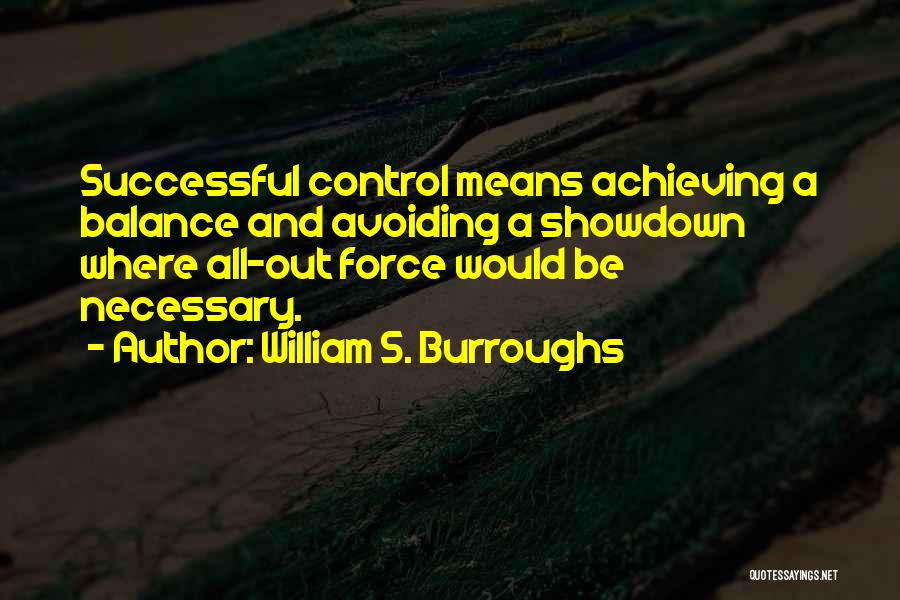 William S. Burroughs Quotes: Successful Control Means Achieving A Balance And Avoiding A Showdown Where All-out Force Would Be Necessary.