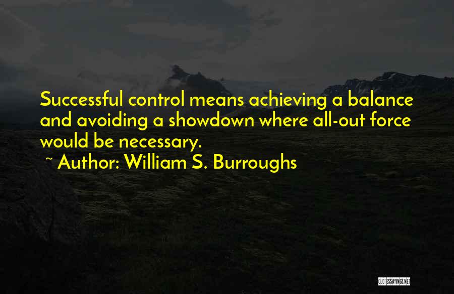 William S. Burroughs Quotes: Successful Control Means Achieving A Balance And Avoiding A Showdown Where All-out Force Would Be Necessary.