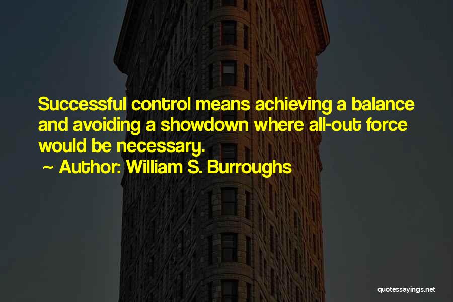 William S. Burroughs Quotes: Successful Control Means Achieving A Balance And Avoiding A Showdown Where All-out Force Would Be Necessary.