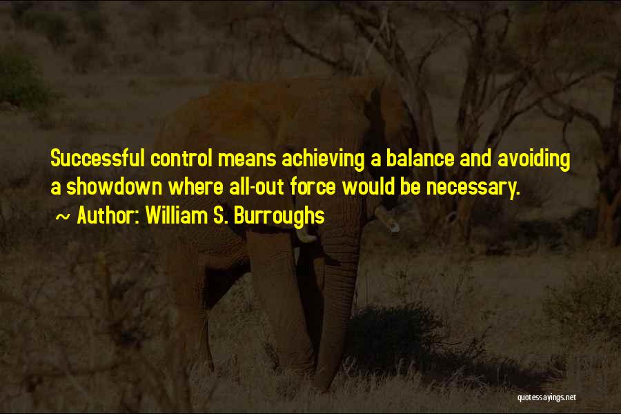 William S. Burroughs Quotes: Successful Control Means Achieving A Balance And Avoiding A Showdown Where All-out Force Would Be Necessary.