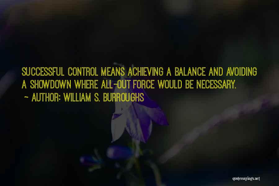 William S. Burroughs Quotes: Successful Control Means Achieving A Balance And Avoiding A Showdown Where All-out Force Would Be Necessary.