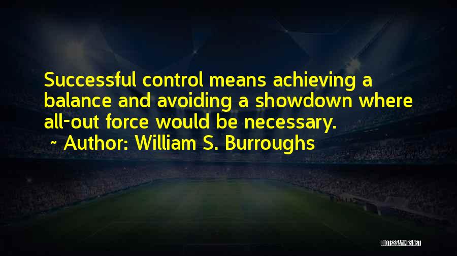 William S. Burroughs Quotes: Successful Control Means Achieving A Balance And Avoiding A Showdown Where All-out Force Would Be Necessary.