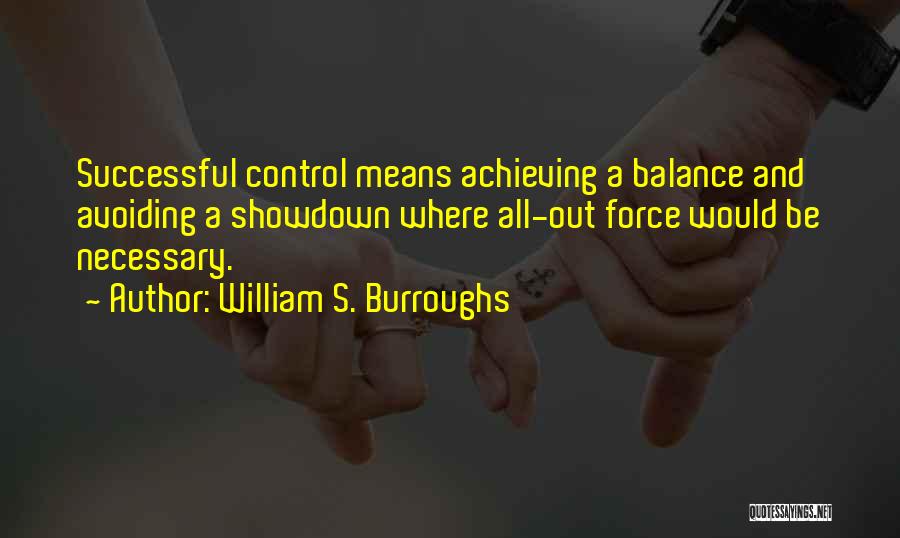 William S. Burroughs Quotes: Successful Control Means Achieving A Balance And Avoiding A Showdown Where All-out Force Would Be Necessary.