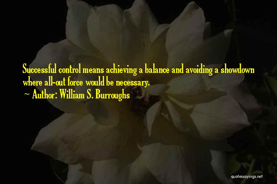 William S. Burroughs Quotes: Successful Control Means Achieving A Balance And Avoiding A Showdown Where All-out Force Would Be Necessary.