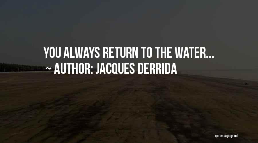 Jacques Derrida Quotes: You Always Return To The Water...