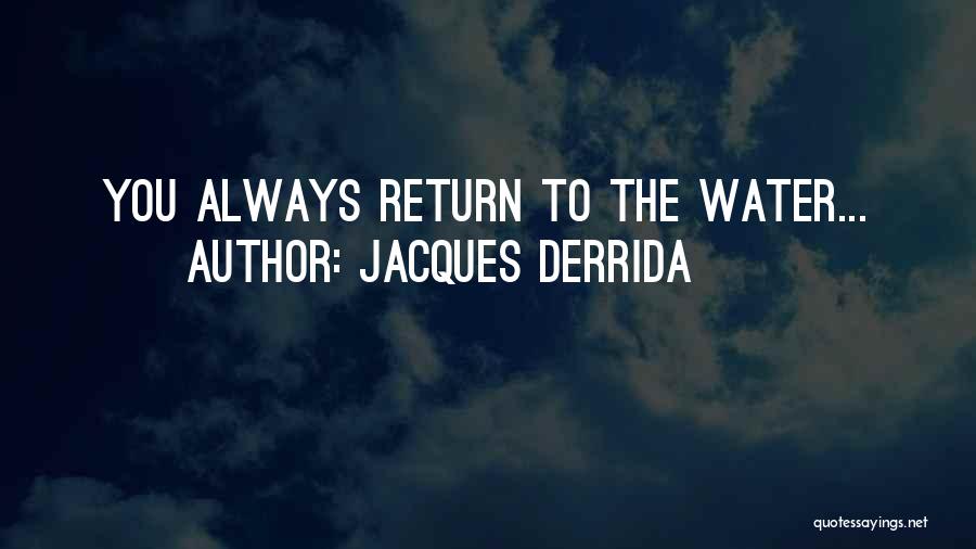 Jacques Derrida Quotes: You Always Return To The Water...