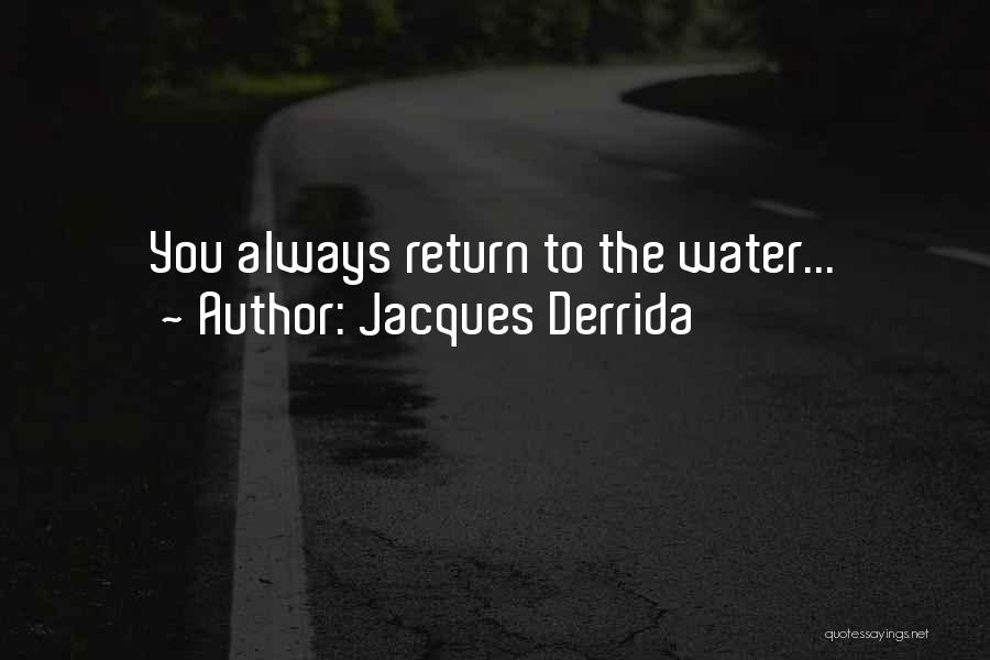 Jacques Derrida Quotes: You Always Return To The Water...