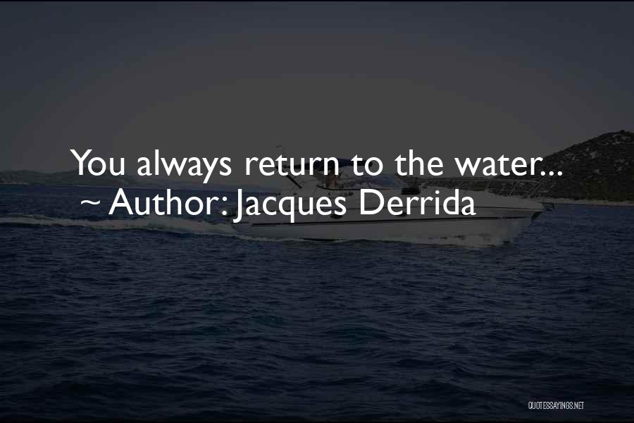 Jacques Derrida Quotes: You Always Return To The Water...