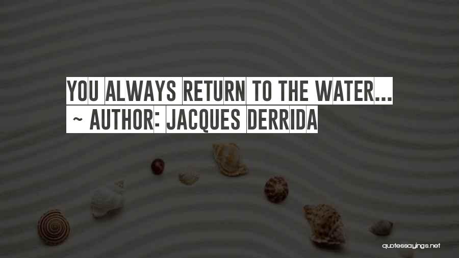 Jacques Derrida Quotes: You Always Return To The Water...