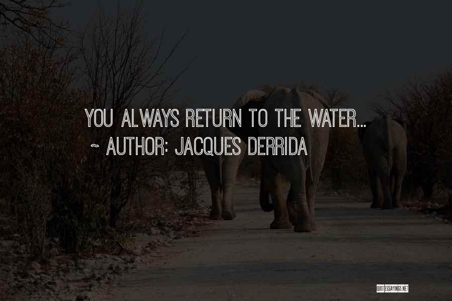 Jacques Derrida Quotes: You Always Return To The Water...
