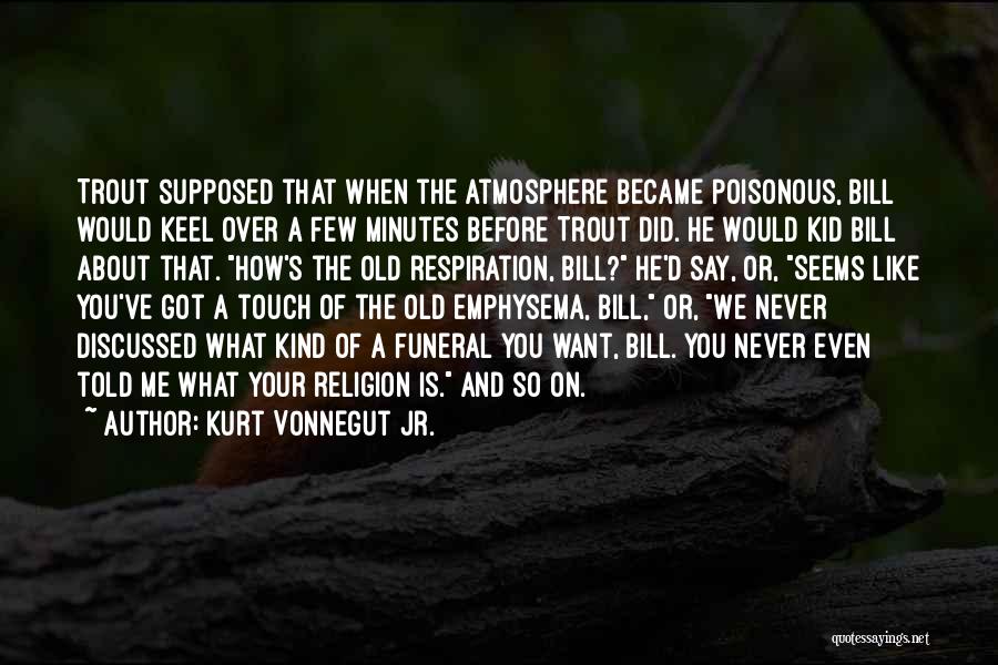 Kurt Vonnegut Jr. Quotes: Trout Supposed That When The Atmosphere Became Poisonous, Bill Would Keel Over A Few Minutes Before Trout Did. He Would