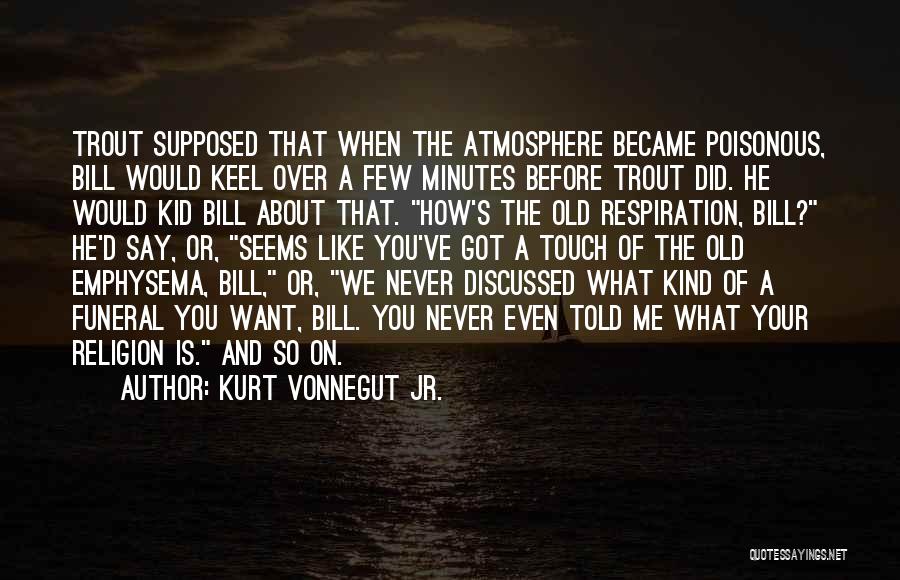 Kurt Vonnegut Jr. Quotes: Trout Supposed That When The Atmosphere Became Poisonous, Bill Would Keel Over A Few Minutes Before Trout Did. He Would