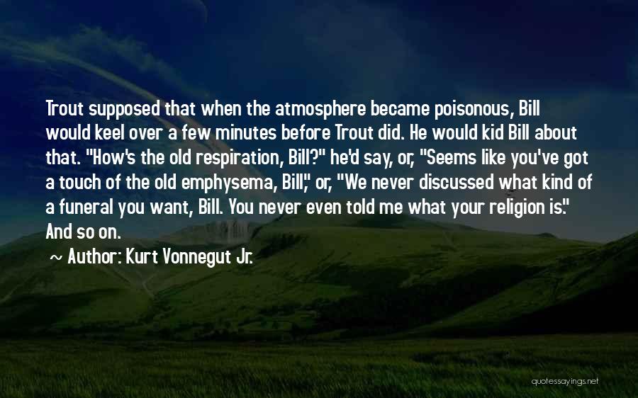 Kurt Vonnegut Jr. Quotes: Trout Supposed That When The Atmosphere Became Poisonous, Bill Would Keel Over A Few Minutes Before Trout Did. He Would