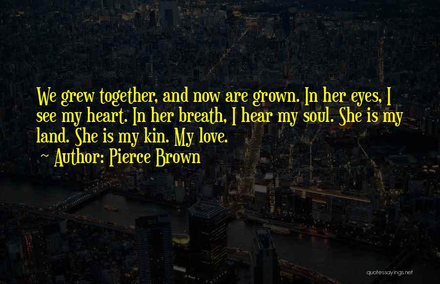 Pierce Brown Quotes: We Grew Together, And Now Are Grown. In Her Eyes, I See My Heart. In Her Breath, I Hear My