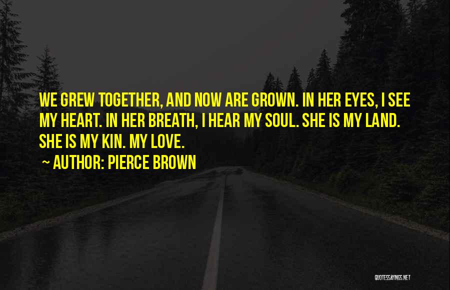 Pierce Brown Quotes: We Grew Together, And Now Are Grown. In Her Eyes, I See My Heart. In Her Breath, I Hear My