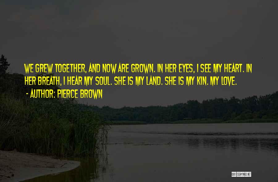 Pierce Brown Quotes: We Grew Together, And Now Are Grown. In Her Eyes, I See My Heart. In Her Breath, I Hear My