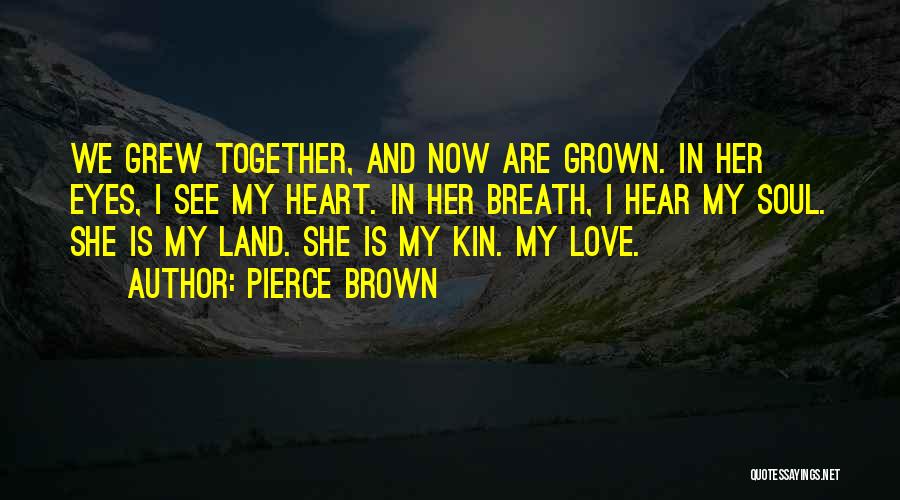 Pierce Brown Quotes: We Grew Together, And Now Are Grown. In Her Eyes, I See My Heart. In Her Breath, I Hear My