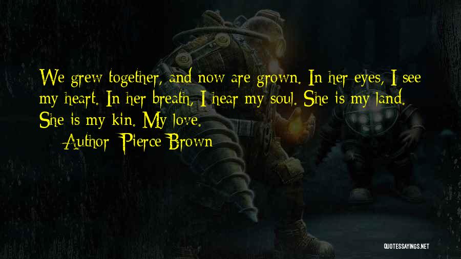 Pierce Brown Quotes: We Grew Together, And Now Are Grown. In Her Eyes, I See My Heart. In Her Breath, I Hear My