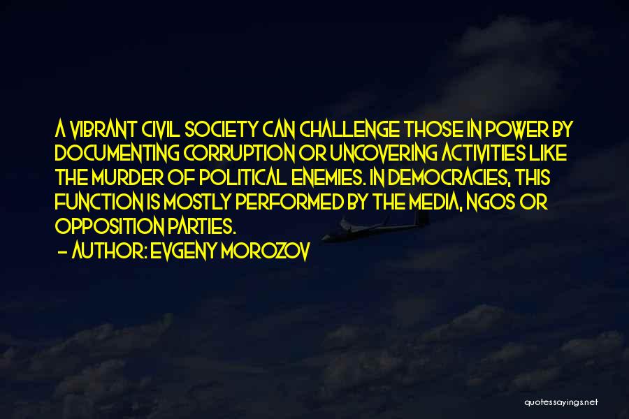 Evgeny Morozov Quotes: A Vibrant Civil Society Can Challenge Those In Power By Documenting Corruption Or Uncovering Activities Like The Murder Of Political