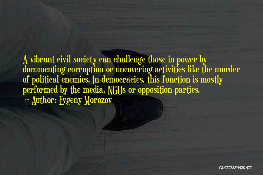 Evgeny Morozov Quotes: A Vibrant Civil Society Can Challenge Those In Power By Documenting Corruption Or Uncovering Activities Like The Murder Of Political