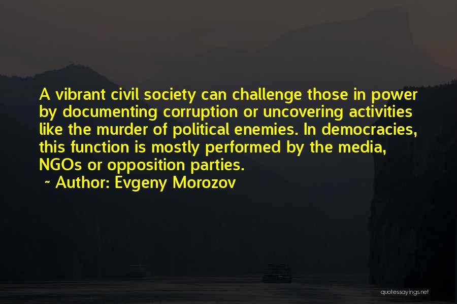 Evgeny Morozov Quotes: A Vibrant Civil Society Can Challenge Those In Power By Documenting Corruption Or Uncovering Activities Like The Murder Of Political