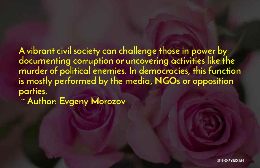 Evgeny Morozov Quotes: A Vibrant Civil Society Can Challenge Those In Power By Documenting Corruption Or Uncovering Activities Like The Murder Of Political
