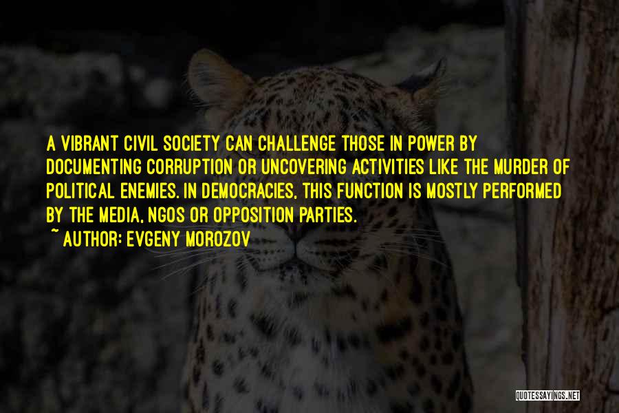 Evgeny Morozov Quotes: A Vibrant Civil Society Can Challenge Those In Power By Documenting Corruption Or Uncovering Activities Like The Murder Of Political