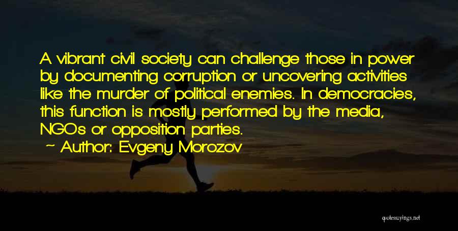 Evgeny Morozov Quotes: A Vibrant Civil Society Can Challenge Those In Power By Documenting Corruption Or Uncovering Activities Like The Murder Of Political