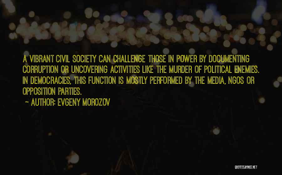 Evgeny Morozov Quotes: A Vibrant Civil Society Can Challenge Those In Power By Documenting Corruption Or Uncovering Activities Like The Murder Of Political