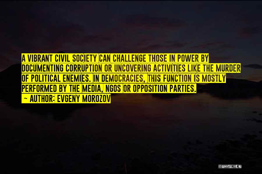 Evgeny Morozov Quotes: A Vibrant Civil Society Can Challenge Those In Power By Documenting Corruption Or Uncovering Activities Like The Murder Of Political