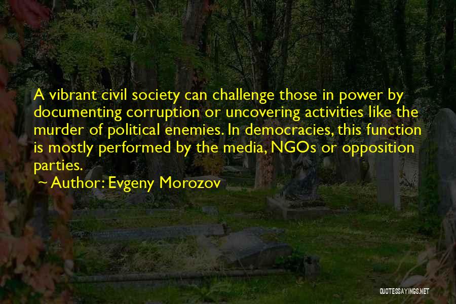 Evgeny Morozov Quotes: A Vibrant Civil Society Can Challenge Those In Power By Documenting Corruption Or Uncovering Activities Like The Murder Of Political