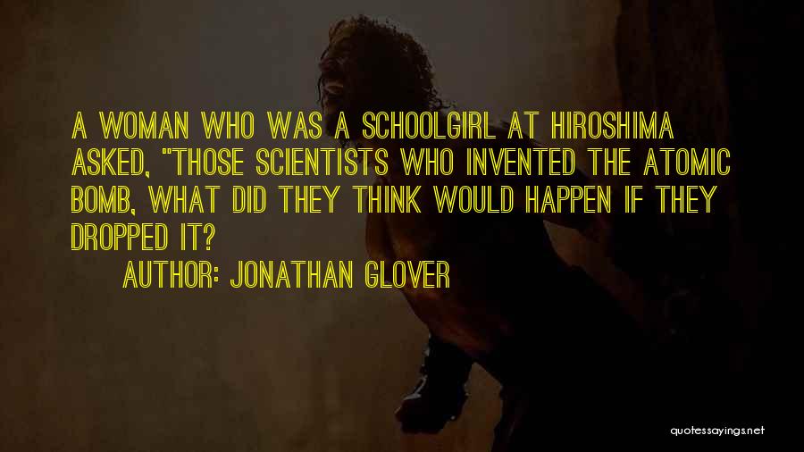 Jonathan Glover Quotes: A Woman Who Was A Schoolgirl At Hiroshima Asked, Those Scientists Who Invented The Atomic Bomb, What Did They Think