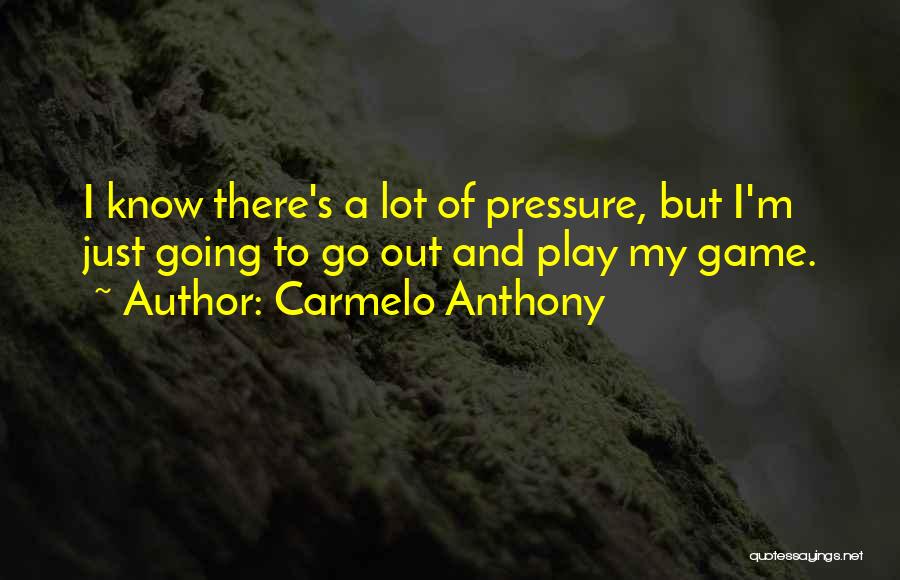 Carmelo Anthony Quotes: I Know There's A Lot Of Pressure, But I'm Just Going To Go Out And Play My Game.