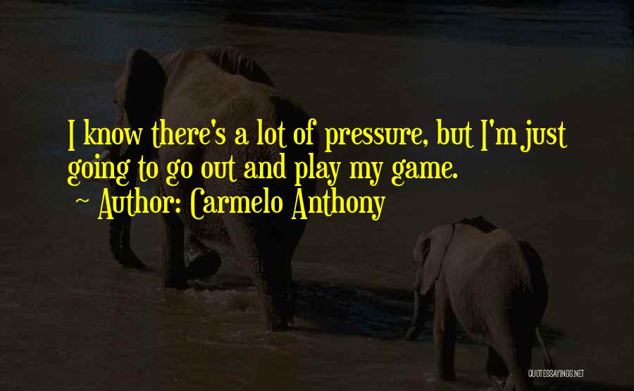 Carmelo Anthony Quotes: I Know There's A Lot Of Pressure, But I'm Just Going To Go Out And Play My Game.