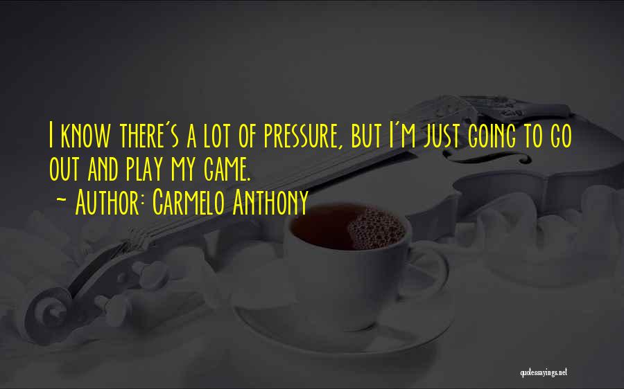 Carmelo Anthony Quotes: I Know There's A Lot Of Pressure, But I'm Just Going To Go Out And Play My Game.