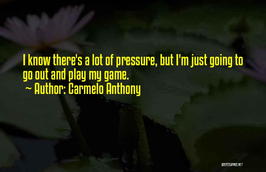 Carmelo Anthony Quotes: I Know There's A Lot Of Pressure, But I'm Just Going To Go Out And Play My Game.