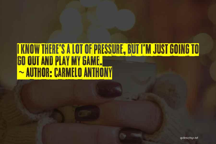 Carmelo Anthony Quotes: I Know There's A Lot Of Pressure, But I'm Just Going To Go Out And Play My Game.