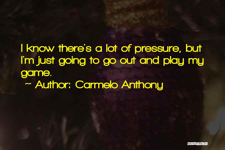 Carmelo Anthony Quotes: I Know There's A Lot Of Pressure, But I'm Just Going To Go Out And Play My Game.